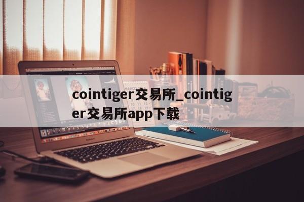 cointiger交易所_cointiger交易所app下载